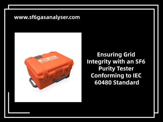 Ensuring Grid Integrity with an SF6 Purity Tester Conforming to IEC 60480 Standard