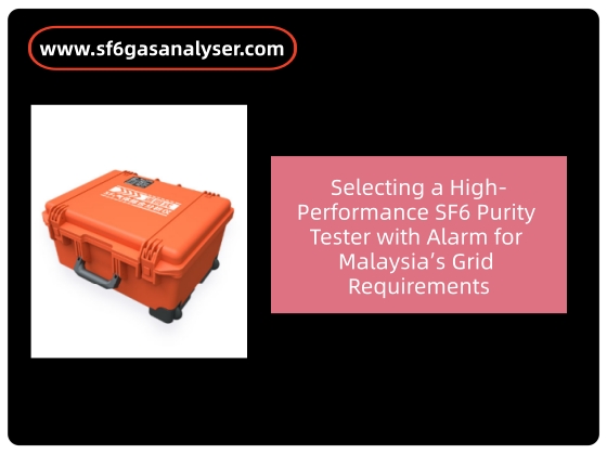 Selecting a High-Performance SF6 Purity Tester with Alarm for Malaysia’s Grid Requirements